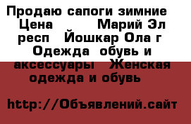 Продаю сапоги зимние › Цена ­ 400 - Марий Эл респ., Йошкар-Ола г. Одежда, обувь и аксессуары » Женская одежда и обувь   